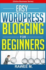 Easy WordPress Blogging For Beginners: A Step-by-Step Guide to C