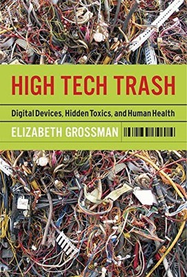 High Tech Trash: Digital Devices, Hidden Toxics, and Human Health by Elizabeth