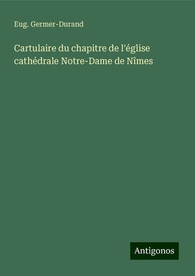 Eug. Germer-Durand | Cartulaire du chapitre de l'église cathédrale Notre-Dame...