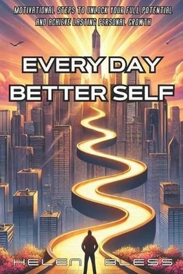 Every Day Better Self: Motivational Steps to Unlock Your Full Potential and Achi