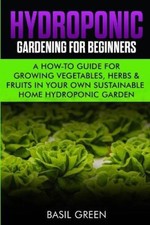 Hydroponic Gardening For Beginners: A How to Guide For Growing Vegetables,