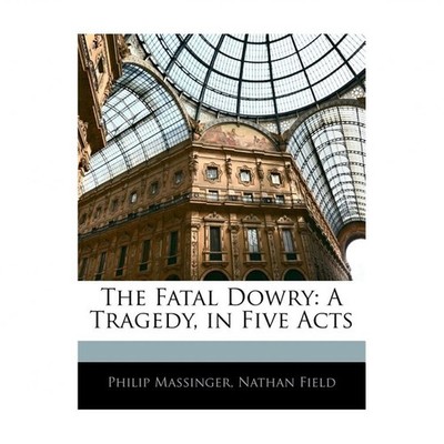 The Fatal Dowry: A Tragedy, in Five Acts