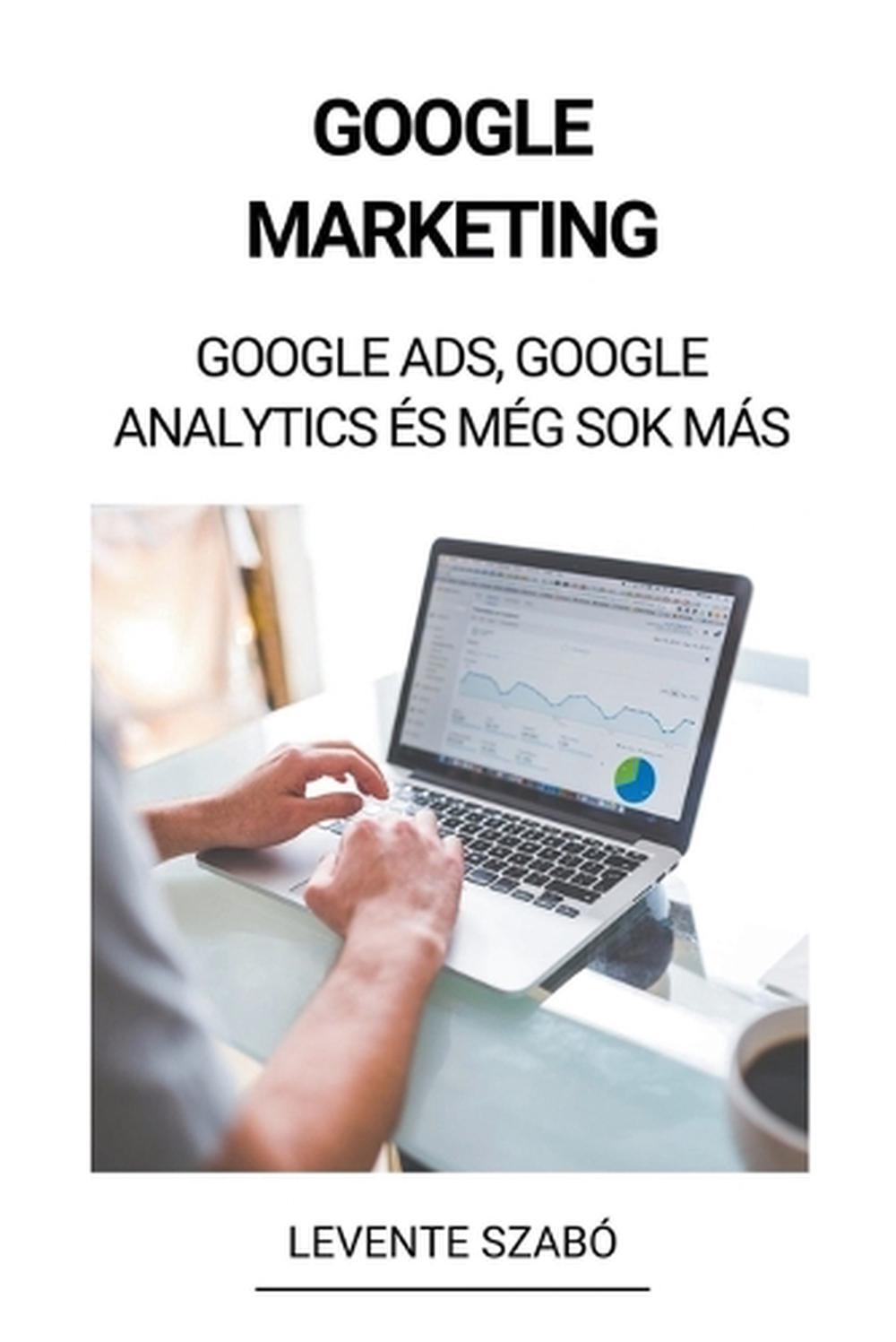 Google Marketing: Google Ads, Google Analytics ?s M?g Sok M?s by ...