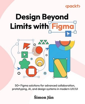 Design Beyond Limits with Figma: 50+ Figma solutions for advanced collaboration,