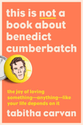 This Is Not a Book About Benedict Cumberbatch: The Joy of Loving Somethin - GOOD
