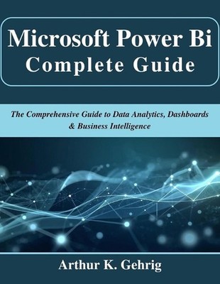 Microsoft Power Bi Complete Guide: The Comprehensive Guide to Data Analytics, Da