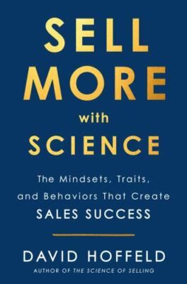 Sell More with Science: The Mindsets, Traits, and Behaviors That Create Sales Su