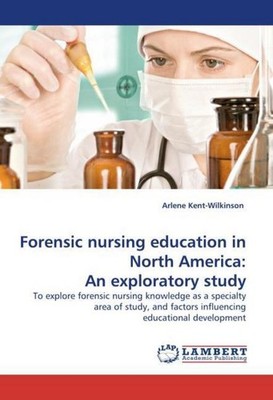 Forensic nursing education in North America: An exploratory study Arlene Kent-Wi