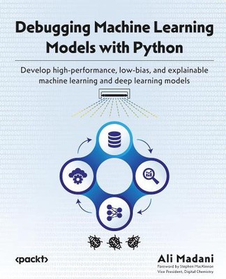 Debugging Machine Learning Models with Python: Develop high-performance, low-bia