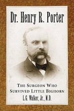 Dr. Henry R. Porter: The Surgeon Who Survived Little Bighorn by L.G. Walker (Eng