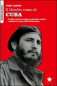 Il libretto rosso di Cuba. Il Líder Maximo spiega la giustizia sociale e difende