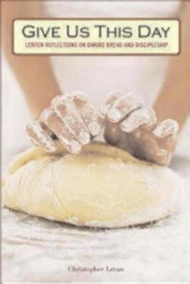 Give Us This Day: Lenten Reflections on Baking Bread and Discipleship by Christo