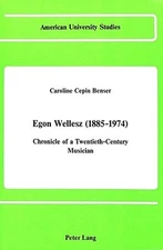 EGON WELLESZ (1885-1974): CHRONICLE OF A TWENTIETH-CENTURY By Caroline C. Benser