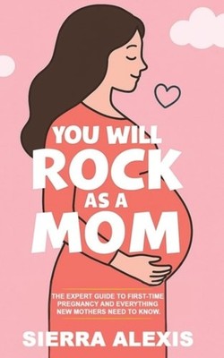 You Will Rock As a Mom! The Expert Guide to First-Time  - Paperback NEW Sierra A