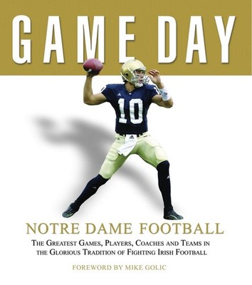 Game Day: Notre Dame Football: The Greatest Games, Players, Coaches and Teams in
