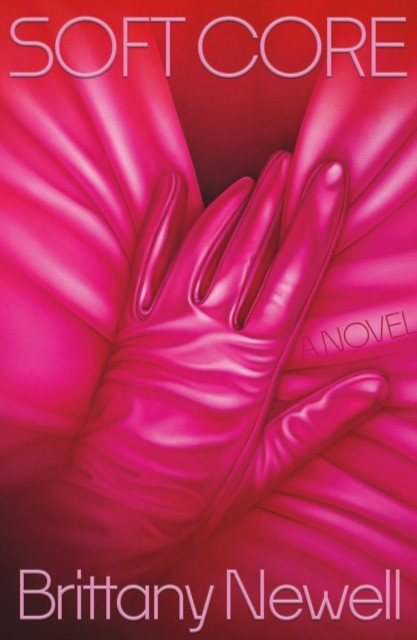 Soft Core A Novel by Brittany Newell (Hardback Book)