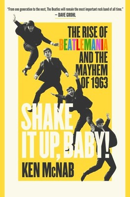 Shake It Up, Baby!: The Rise of Beatlemania and the Mayhem of 1963, McNab, Ken,
