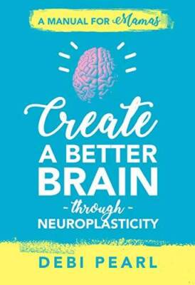 Create a Better Brain through Neuroplasticity: A Manual for Mamas - GOOD