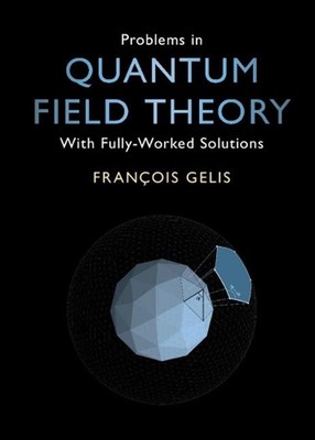 Problems in Quantum Field Theory: With Fully-Worked Solutions by Fran?ois Gelis 