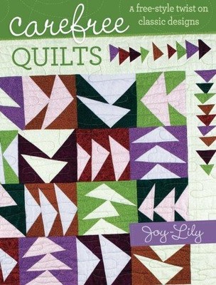 Carefree Quilts: A Free-Style Twist on Classic Designs - Joy-Lily, Joy-Lily