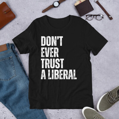 Don't Ever Trust A Liberal Pro Republican Anti-Liberal Conservative t-shirt