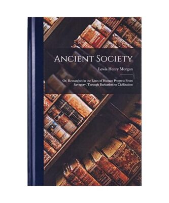 Ancient Society; Or, Researches in the Lines of Human Progress From Savagery, Th