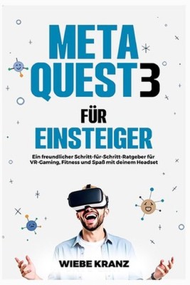 Meta Quest 3 fr Einsteiger: Ein freundlicher Schritt-f?r-Schritt-Ratgeber f?r VR