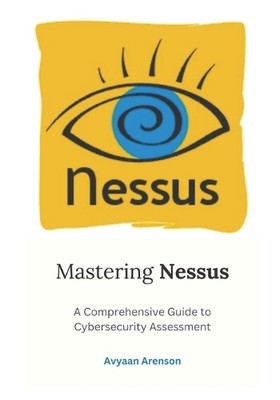 Beherrschung von Nessus: Ein umfassender Leitfaden zur Cybersicherheitsbewertung von Avyaan Ar