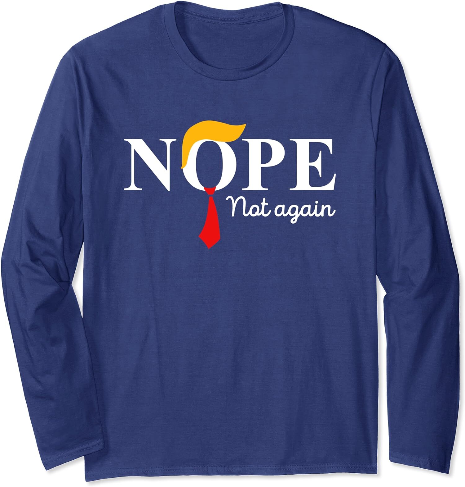 NOPE Not Again Funny Sarcastic Trump Statement USA Long Sleeve T-Shirt