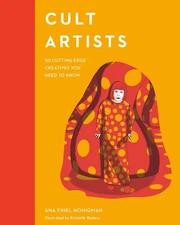 Cult Artists: 50 Cutting-Edge Creatives You Need to Know by Ana Finel Honigman (