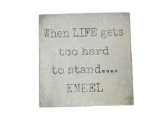 When Life gets too hard to stand Kneel Sign 6” X 6” - Quill To Paper By Sixtrees