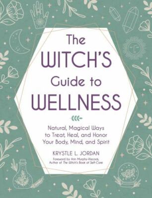 The Witch's Guide to Wellness: Natural, Magical Ways to Treat, Heal, and Honor 