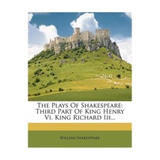 The Plays of Shakespeare: Third Part of King Henry VI. King Richard III...