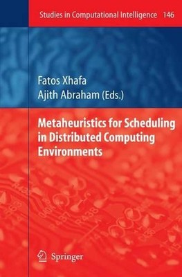 Metaheuristics for Scheduling in Distributed Computing Environments by Fatos Xha