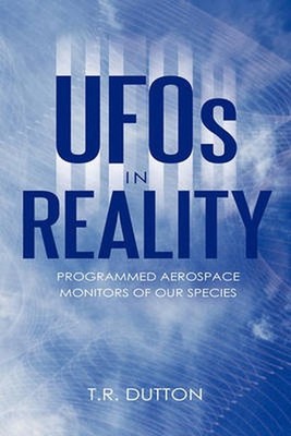 UFOs in Reality: Programmed Aerospace Monitors of Our Species by T.R. Dutton (En