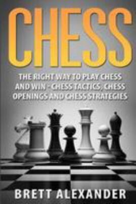 Chess: The Right Way to Play Chess and Win - Chess Tactics, Chess Openings an...