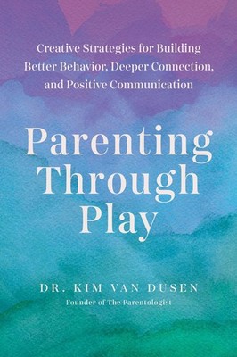 Parenting through Play: Creative Strategies for Building Better Behavior, Deeper