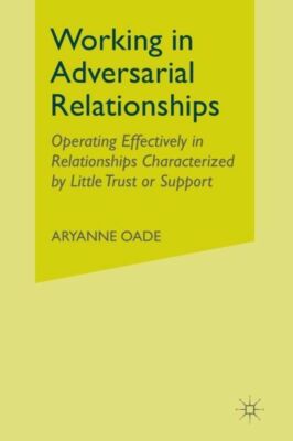 Working in Adversarial Relationships: Operating Effectively in Relationship...