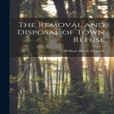 The Removal and Disposal of Town Refuse William Henry Maxwell Pap