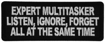 EXPERT MULTITASKER LISTEN IGNORE FORGET ALL AT THE SAME TIME EMBROIDERED PATCH