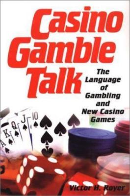 Casino Gamble Talk: The Language of Gambling & the New Casino, Royer, Victor H.,