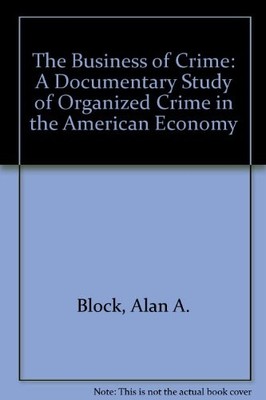THE BUSINESS OF CRIME: A DOCUMENTARY STUDY OF ORGANIZED By Alan A Block