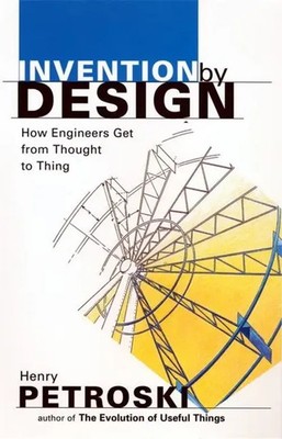 Invention by Design | How Engineers Get from Thought to Thing | Henry Petroski