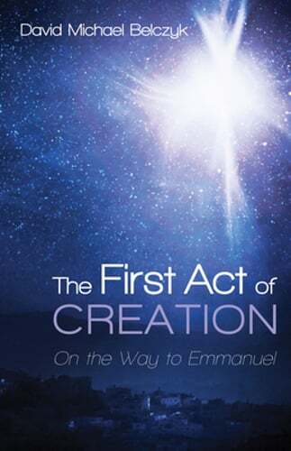 The First Act of Creation: On the Way to Emmanuel by David Michael Belczyk: New