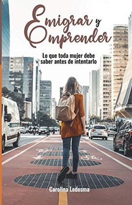 EMIGRAR Y EMPRENDER: LO QUE TODA MUJER DEBE SABER ANTES DE By Carolina Ledesma