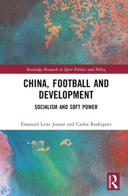 China, Football, and Development: Socialism and Soft Power by Emanuel Leite Juni