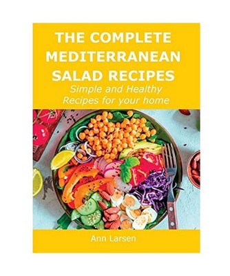 The Complete Mediterranean Salad Recipes: Simple and Healthy Recipes for your ho