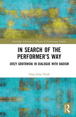 In Search of the Performers Way: Jerzy Grotowski in Dialogue with Daoism by Jong