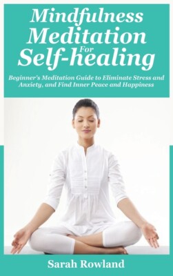 Mindfulness Meditation For Self-Healing: Beginner's Meditation Guide To Eli...
