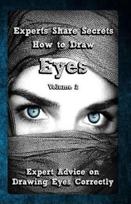 Experts Share Secrets: How to Draw Eyes Volume 2: Expert Advice on Drawing Eyes